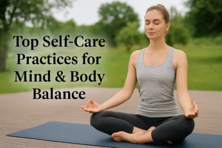 Top Self-Care Practices for Mind & Body Balance